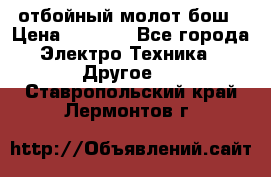 отбойный молот бош › Цена ­ 8 000 - Все города Электро-Техника » Другое   . Ставропольский край,Лермонтов г.